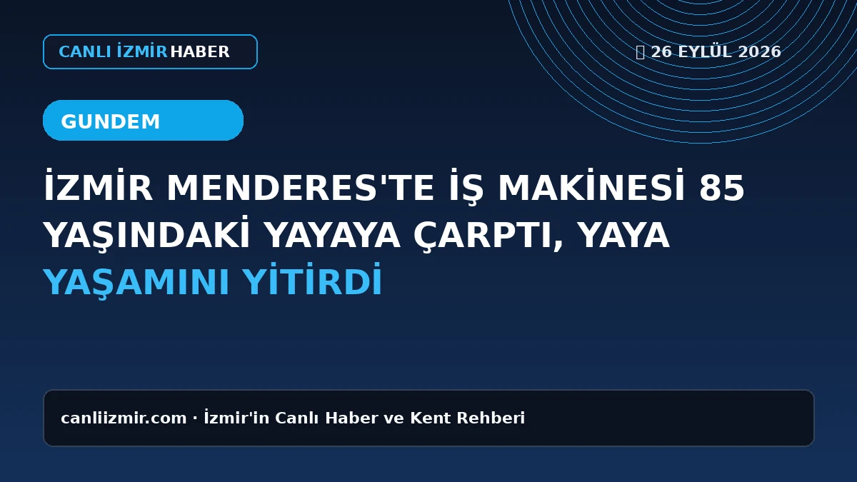 İzmir Menderes'te iş makinesi kazası sonucu hayatını kaybeden 85 yaşındaki yaya